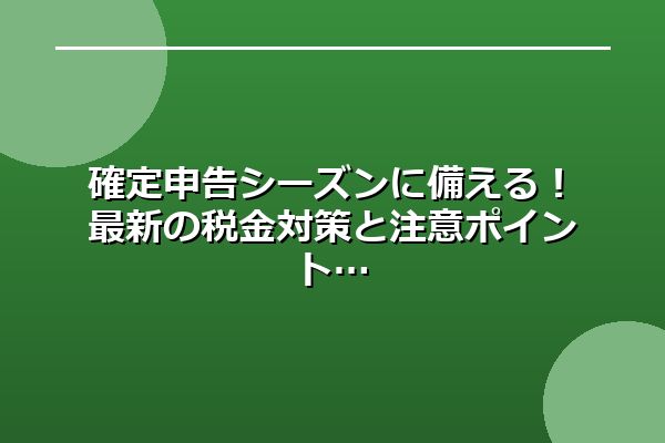 【現金化用】被リンク獲得用文章生成ツール の発言： 確定申告シーズンに備える！最新の税金対策と注意ポイント