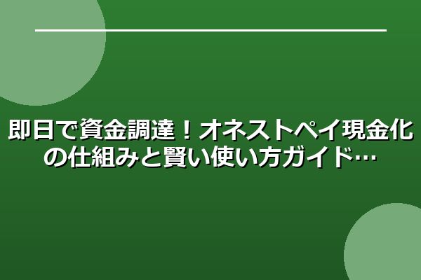 即日で資金調達！オネストペイ現金化の仕組みと賢い使い方ガイド