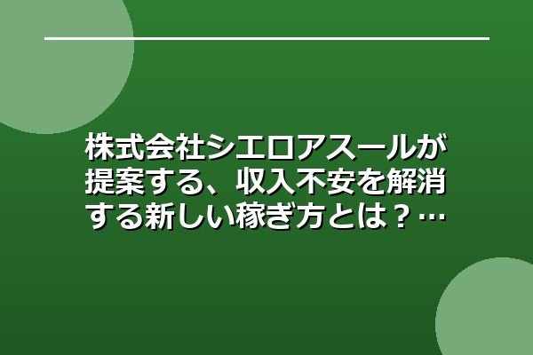 株式会社cielo azul（シエロアスール）が提案する、収入不安を解消する新しい稼ぎ方とは？