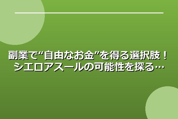 副業で“自由なお金”を得る選択肢！シエロアスールの可能性を探る