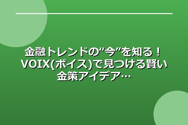 金融トレンドの“今”を知る！VOIX(ボイス)で見つける賢い金策アイデア